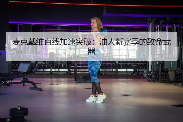 麦克戴维直线加速突破：油人新赛季的致命武器